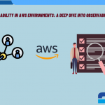 Maximizing Availability in AWS Environments A Deep Dive into Observability Solutions