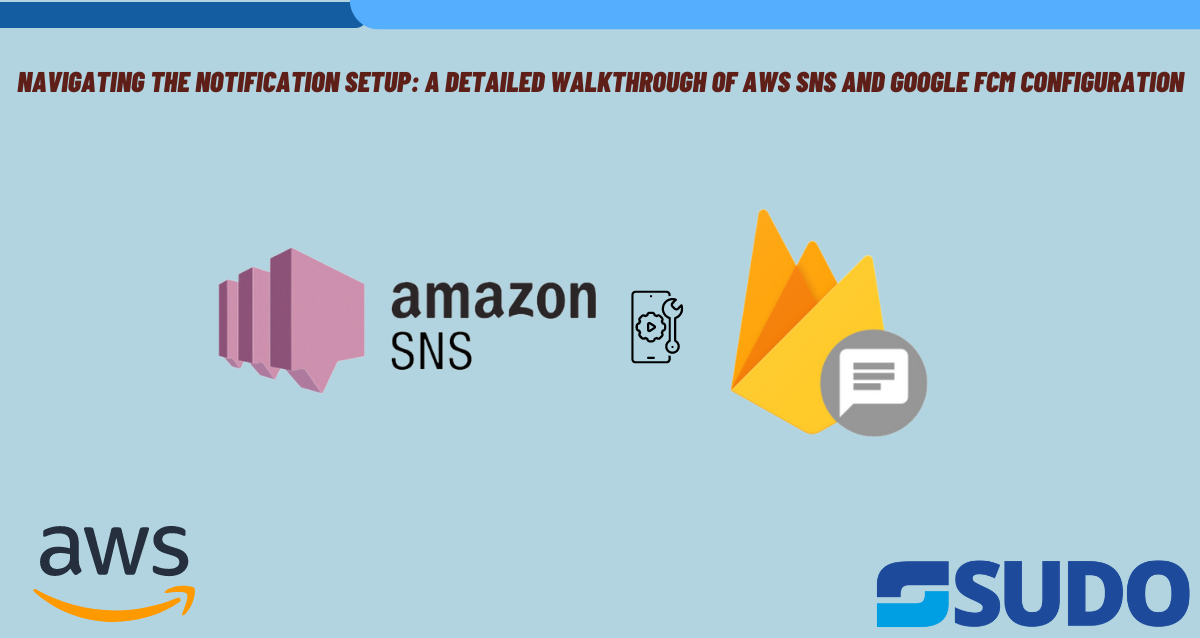 Navigating the Notification Setup: A Detailed Walkthrough of AWS SNS and Google FCM Configuration