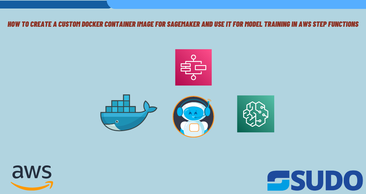 How to Create a Custom Docker Container Image for SageMaker and Use it for Model Training in AWS Step Functions