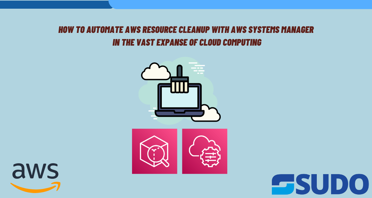 How to Automate AWS Resource Cleanup with AWS Systems Manager in the vast expanse of cloud computing