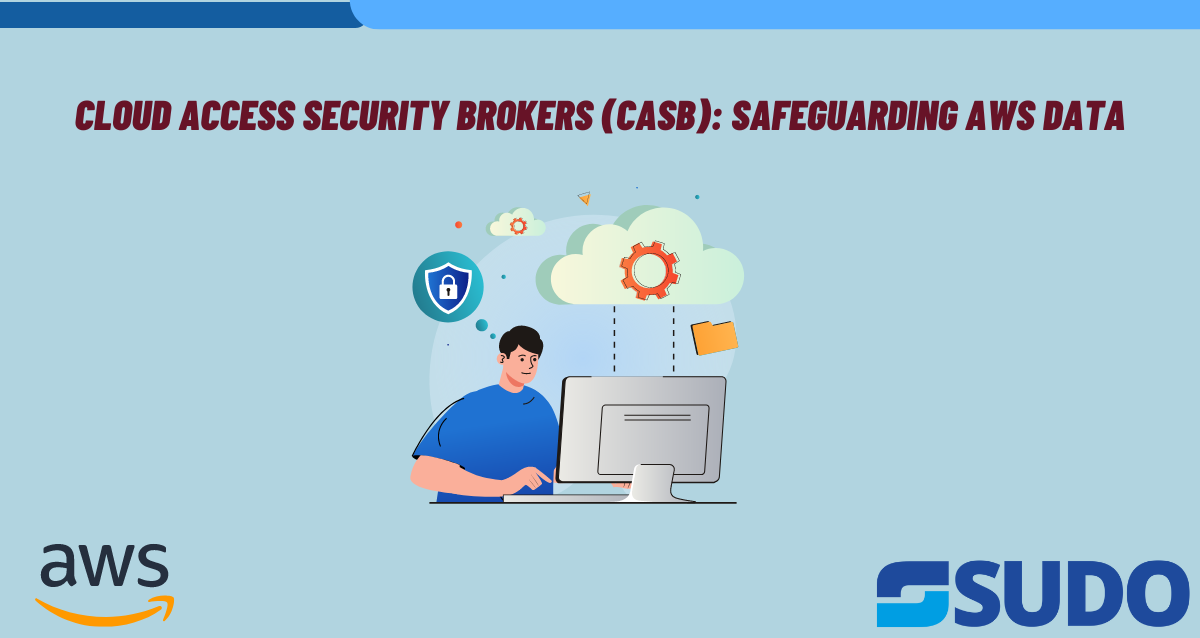 Cloud Access Security Brokers (CASB): Safeguarding AWS Data