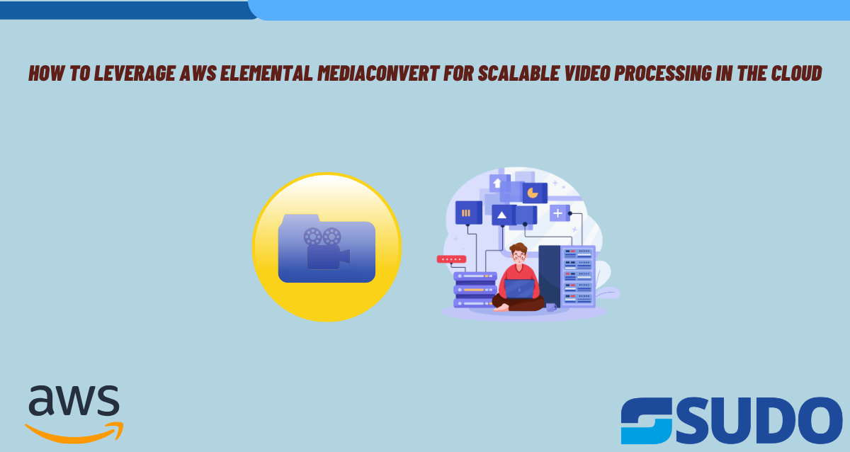 How to Leverage AWS Elemental MediaConvert for Scalable Video Processing in the Cloud