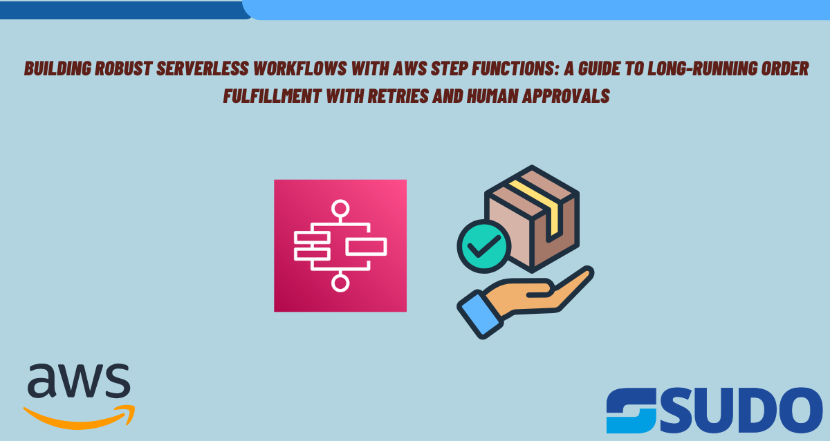 Building Robust Serverless Workflows with AWS Step Functions: A Guide to Long-Running Order Fulfillment with Retries and Human Approvals