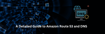 A Detailed Guide to Amazon Route 53 and DNS 