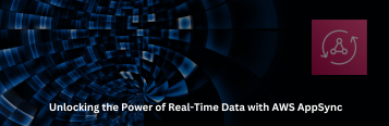 Unlocking the Power of Real-Time Data with AWS AppSync